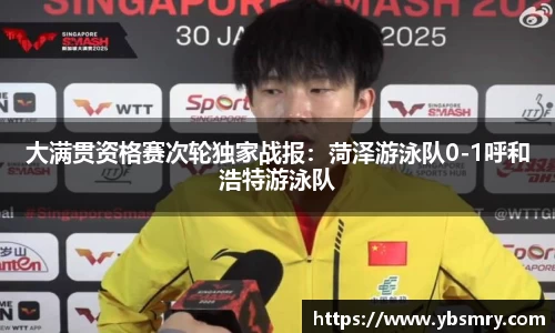 大满贯资格赛次轮独家战报：菏泽游泳队0-1呼和浩特游泳队