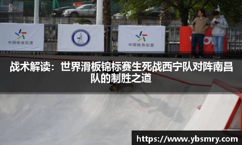 战术解读：世界滑板锦标赛生死战西宁队对阵南昌队的制胜之道