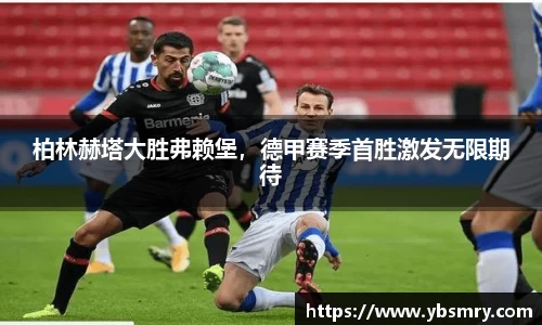 柏林赫塔大胜弗赖堡，德甲赛季首胜激发无限期待