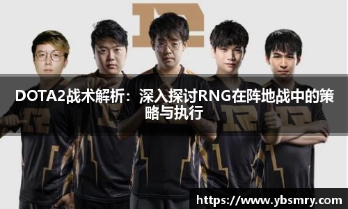 DOTA2战术解析：深入探讨RNG在阵地战中的策略与执行