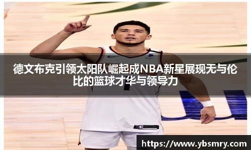 德文布克引领太阳队崛起成NBA新星展现无与伦比的篮球才华与领导力