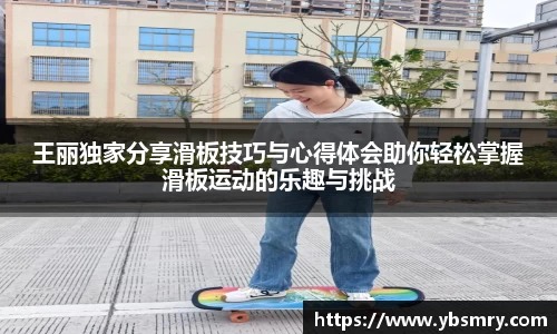 王丽独家分享滑板技巧与心得体会助你轻松掌握滑板运动的乐趣与挑战