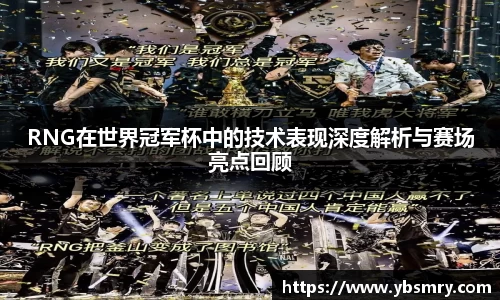 RNG在世界冠军杯中的技术表现深度解析与赛场亮点回顾