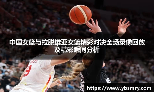 中国女篮与拉脱维亚女篮精彩对决全场录像回放及精彩瞬间分析