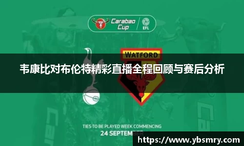韦康比对布伦特精彩直播全程回顾与赛后分析